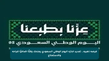 فرصة ذهبية.. تمديد إجازة اليوم الوطني السعودي يمنحك وقتًا إضافيًا للراحة والاستمتاع